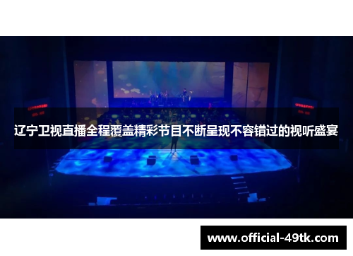 辽宁卫视直播全程覆盖精彩节目不断呈现不容错过的视听盛宴