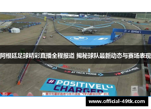 阿根廷足球精彩直播全程报道 揭秘球队最新动态与赛场表现